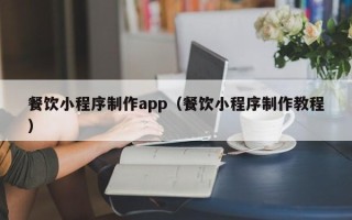 浮梁餐饮小程序制作app（餐饮小程序制作教程）