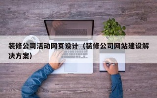 浮梁装修公司活动网页设计（装修公司网站建设解决方案）