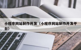 浮梁小程序网站制作开发（小程序网站制作开发平台）