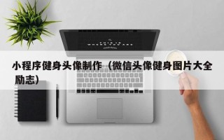 浮梁小程序健身头像制作（微信头像健身图片大全 励志）