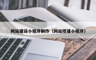 浮梁网站建设小程序制作（网站搭建小程序）