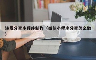浮梁转发分享小程序制作（微信小程序分享怎么做）