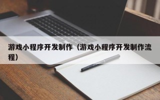 浮梁游戏小程序开发制作（游戏小程序开发制作流程）